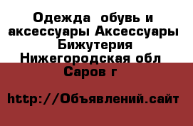 Одежда, обувь и аксессуары Аксессуары - Бижутерия. Нижегородская обл.,Саров г.